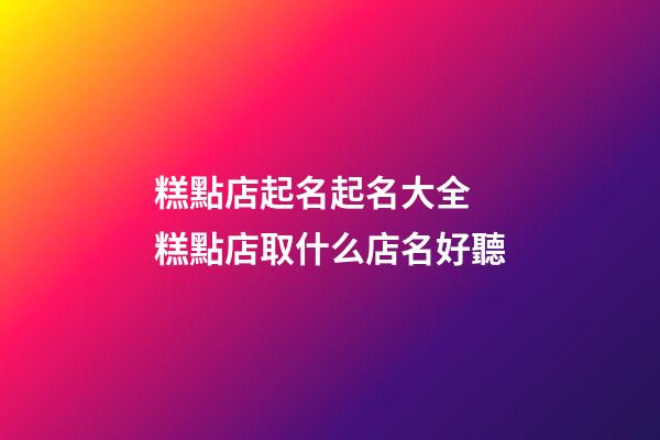 糕點店起名起名大全 糕點店取什么店名好聽-第1張-店鋪起名-玄機派